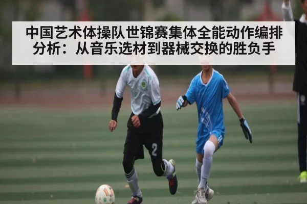 中国艺术体操队世锦赛集体全能动作编排分析：从音乐选材到器械交换的胜负手 - Kaiyun Esports