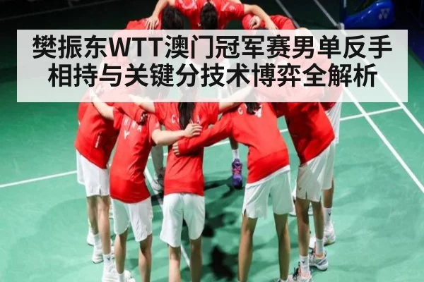 樊振东WTT澳门冠军赛男单反手相持与关键分技术博弈全解析 - Kaiyun Esports