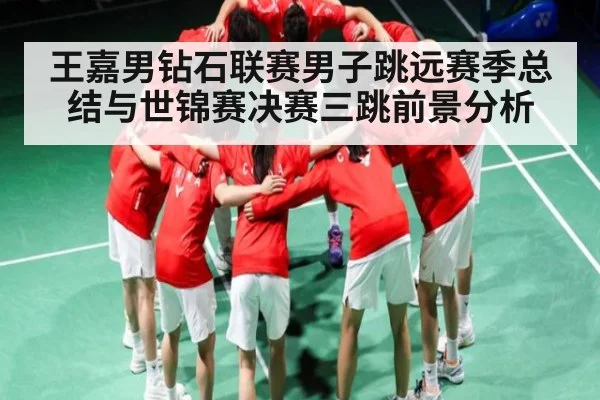 王嘉男钻石联赛男子跳远赛季总结与世锦赛决赛三跳前景分析 - Kaiyun Esports